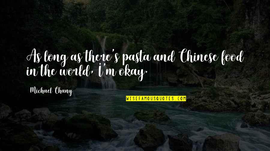 Michael Chang Quotes By Michael Chang: As long as there's pasta and Chinese food