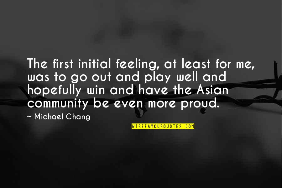 Michael Chang Quotes By Michael Chang: The first initial feeling, at least for me,