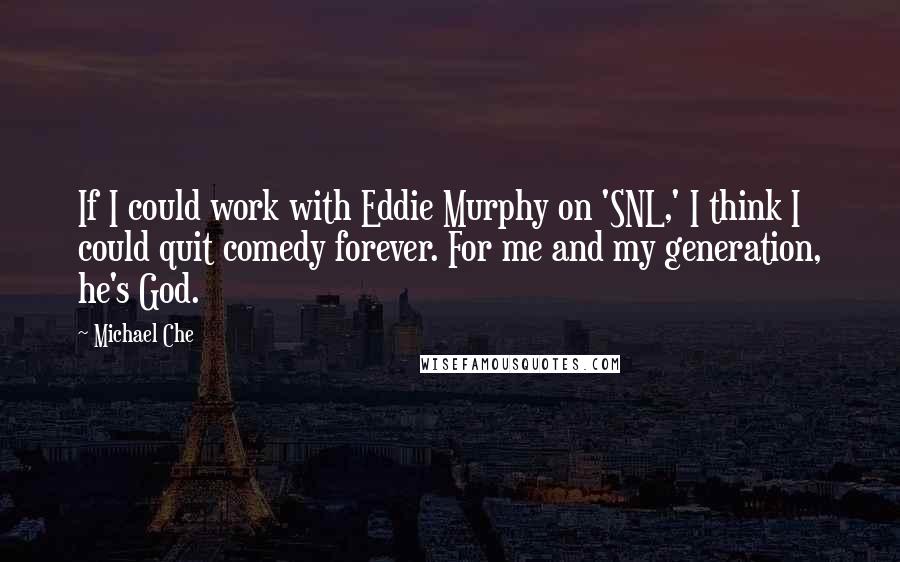 Michael Che quotes: If I could work with Eddie Murphy on 'SNL,' I think I could quit comedy forever. For me and my generation, he's God.