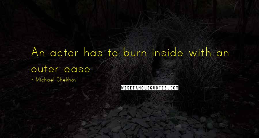 Michael Chekhov quotes: An actor has to burn inside with an outer ease.