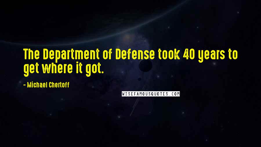 Michael Chertoff quotes: The Department of Defense took 40 years to get where it got.