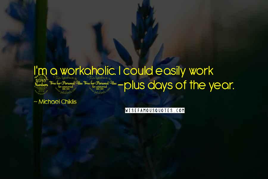 Michael Chiklis quotes: I'm a workaholic. I could easily work 300-plus days of the year.