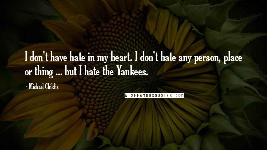Michael Chiklis quotes: I don't have hate in my heart. I don't hate any person, place or thing ... but I hate the Yankees.