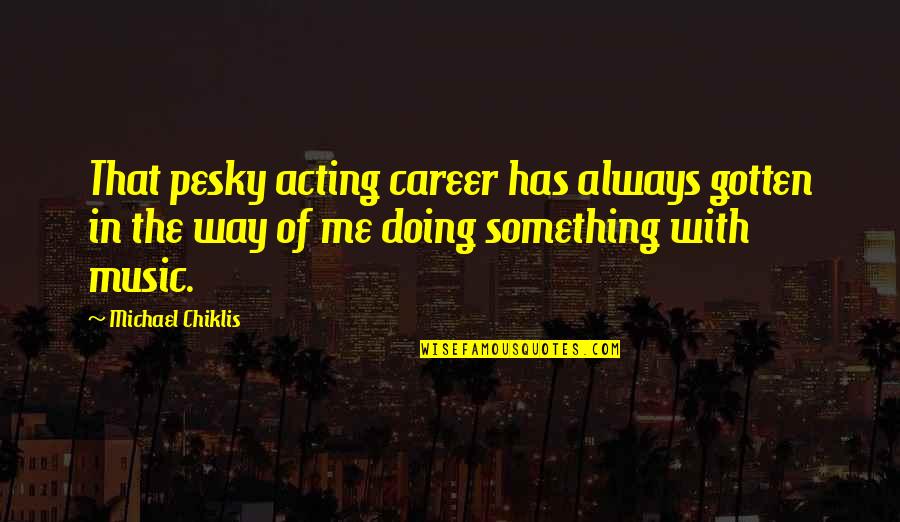 Michael Chiklis Quotes By Michael Chiklis: That pesky acting career has always gotten in