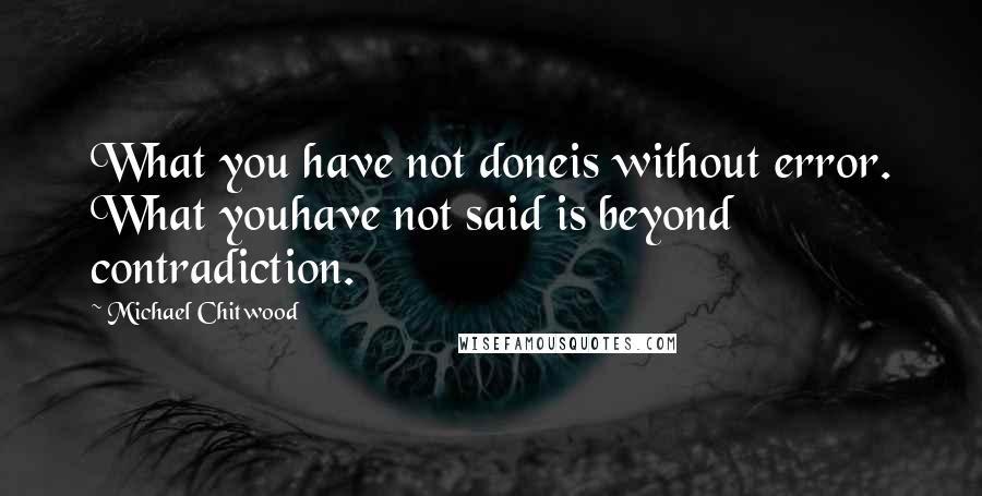 Michael Chitwood quotes: What you have not doneis without error. What youhave not said is beyond contradiction.