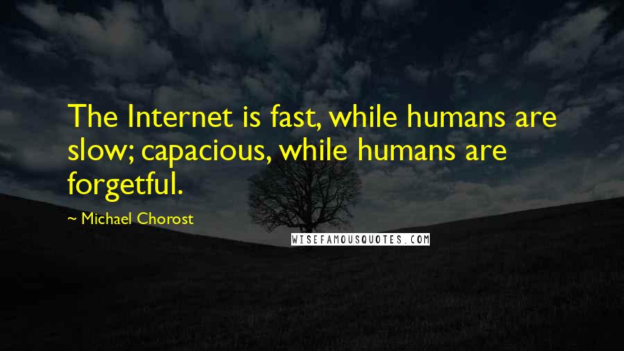 Michael Chorost quotes: The Internet is fast, while humans are slow; capacious, while humans are forgetful.