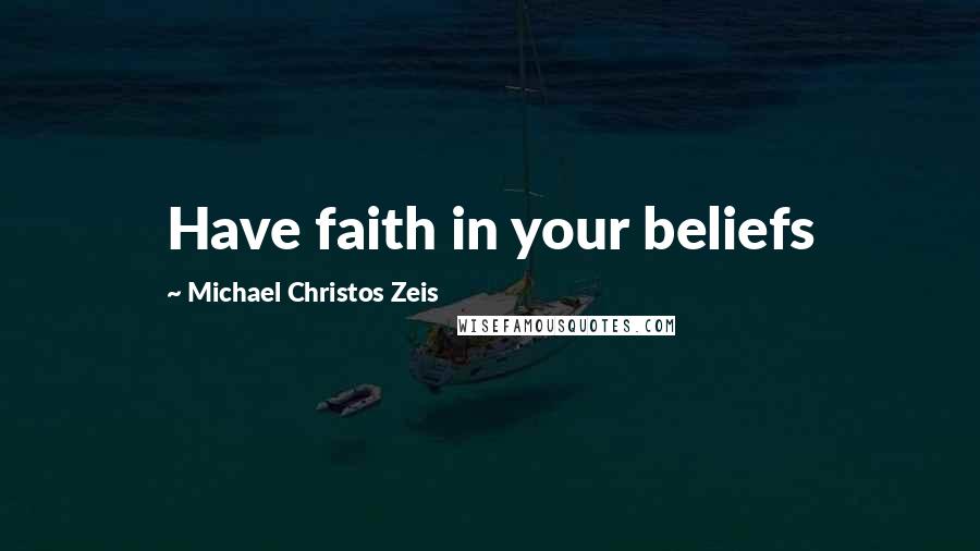 Michael Christos Zeis quotes: Have faith in your beliefs