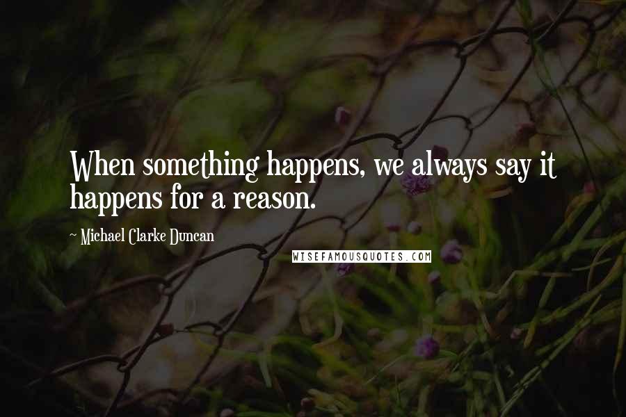 Michael Clarke Duncan quotes: When something happens, we always say it happens for a reason.