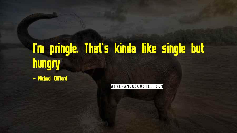 Michael Clifford quotes: I'm pringle. That's kinda like single but hungry