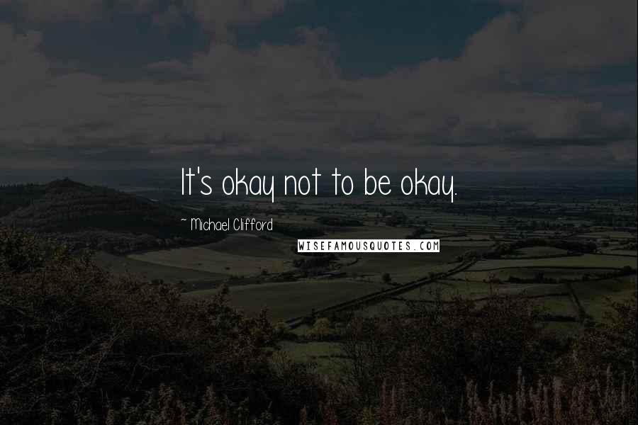 Michael Clifford quotes: It's okay not to be okay.