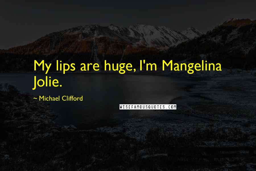 Michael Clifford quotes: My lips are huge, I'm Mangelina Jolie. Michael Clifford quotes: My lips are huge, I'm Mangelina Jolie.