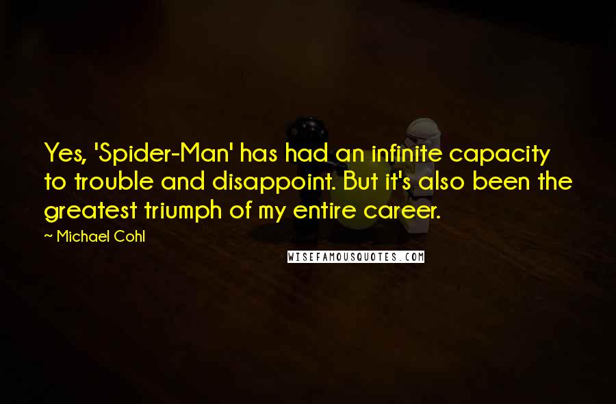 Michael Cohl quotes: Yes, 'Spider-Man' has had an infinite capacity to trouble and disappoint. But it's also been the greatest triumph of my entire career. Michael Cohl quotes: Yes, 'Spider-Man' has had an infinite capacity to trouble and disappoint. But it's also been the greatest triumph of my entire career.
