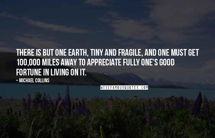 Michael Collins quotes: There is but one Earth, tiny and fragile, and one must get 100,000 miles away to appreciate fully one's good fortune in living on it.