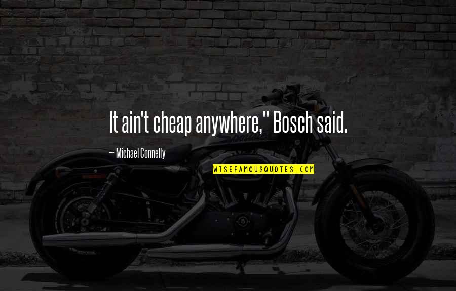 Michael Connelly Bosch Quotes By Michael Connelly: It ain't cheap anywhere," Bosch said.