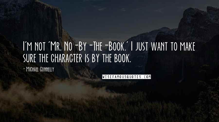 Michael Connelly quotes: I'm not 'Mr. No-By-The-Book.' I just want to make sure the character is by the book.