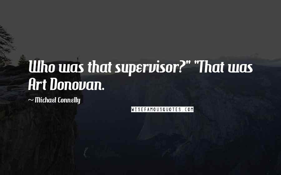 Michael Connelly quotes: Who was that supervisor?" "That was Art Donovan.