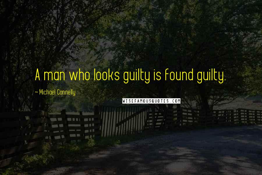 Michael Connelly quotes: A man who looks guilty is found guilty.