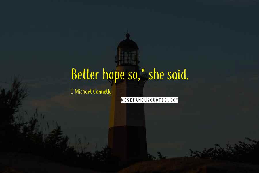 Michael Connelly quotes: Better hope so," she said.