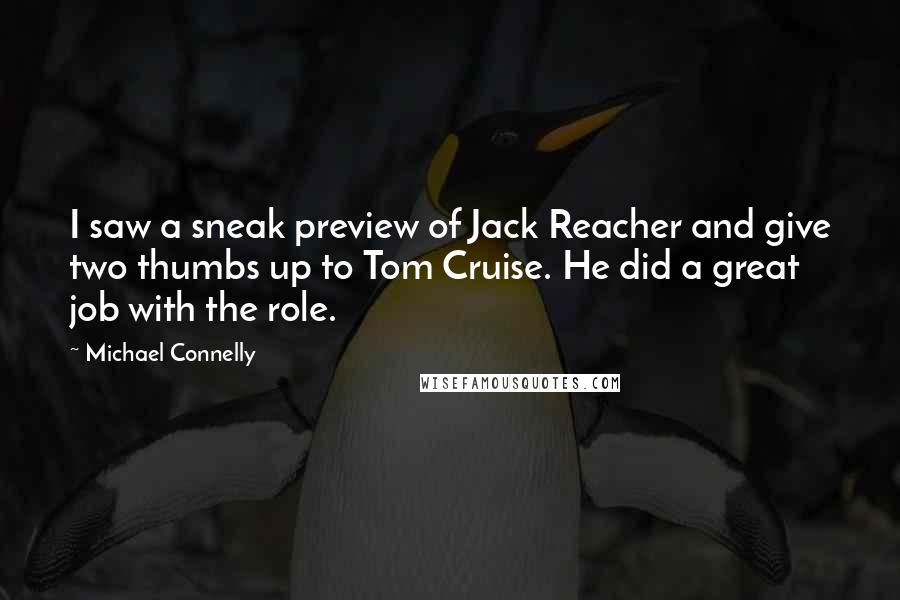 Michael Connelly quotes: I saw a sneak preview of Jack Reacher and give two thumbs up to Tom Cruise. He did a great job with the role.