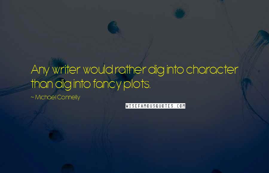 Michael Connelly quotes: Any writer would rather dig into character than dig into fancy plots.