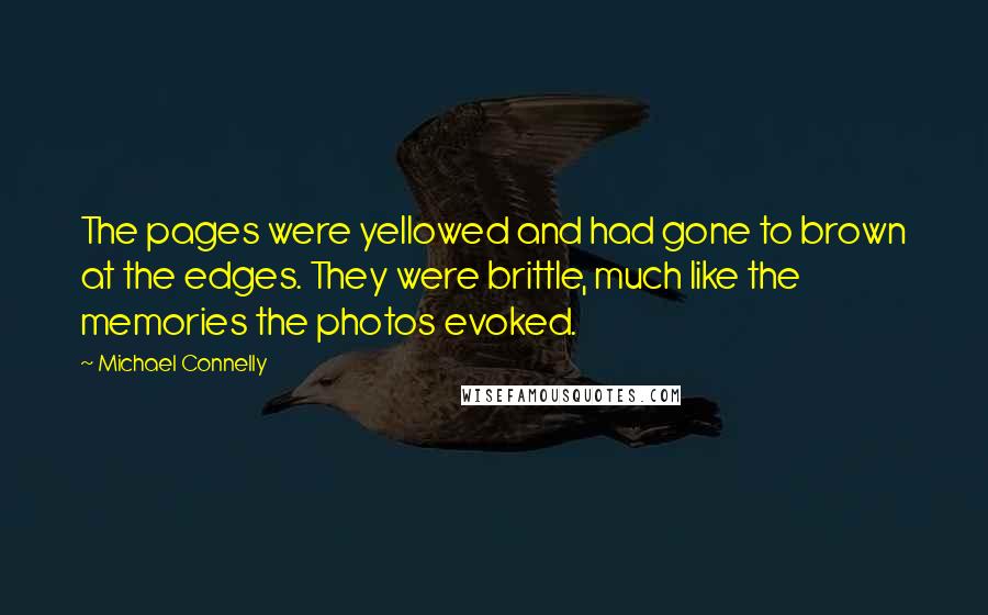 Michael Connelly quotes: The pages were yellowed and had gone to brown at the edges. They were brittle, much like the memories the photos evoked.