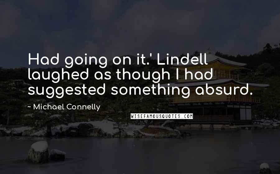 Michael Connelly quotes: Had going on it.' Lindell laughed as though I had suggested something absurd.