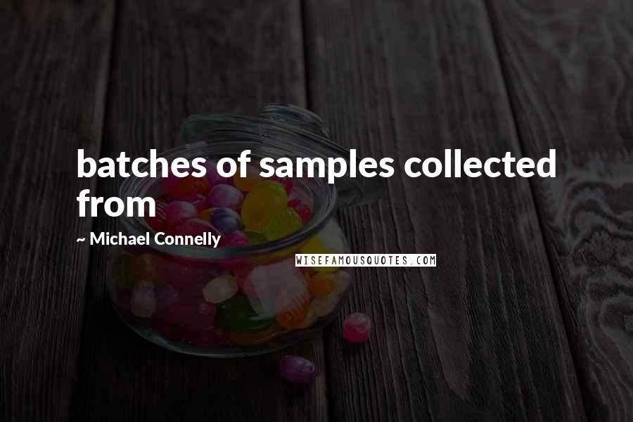 Michael Connelly quotes: batches of samples collected from