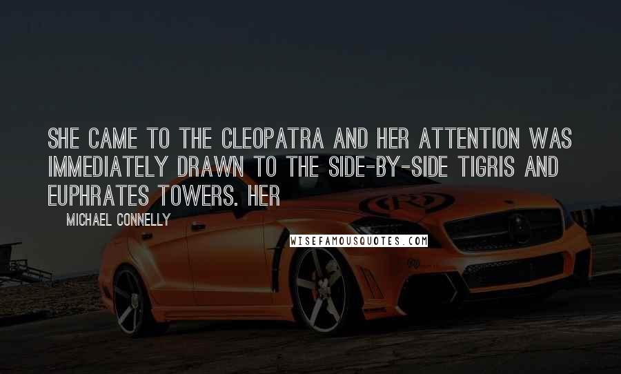 Michael Connelly quotes: She came to the Cleopatra and her attention was immediately drawn to the side-by-side Tigris and Euphrates Towers. Her