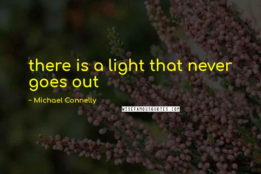 Michael Connelly quotes: there is a light that never goes out