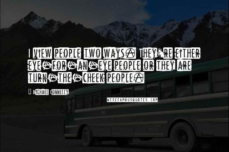 Michael Connelly quotes: I view people two ways. They're either eye-for-an-eye people or they are turn-the-cheek people.