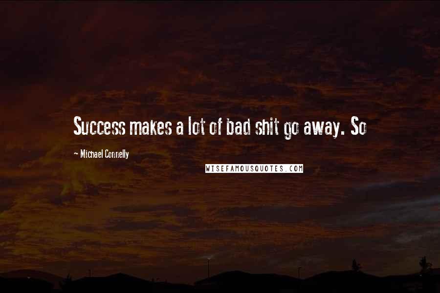 Michael Connelly quotes: Success makes a lot of bad shit go away. So