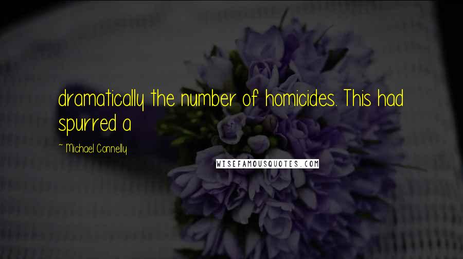 Michael Connelly quotes: dramatically the number of homicides. This had spurred a