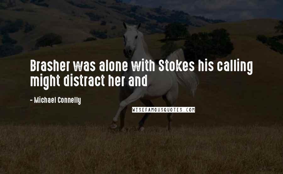 Michael Connelly quotes: Brasher was alone with Stokes his calling might distract her and