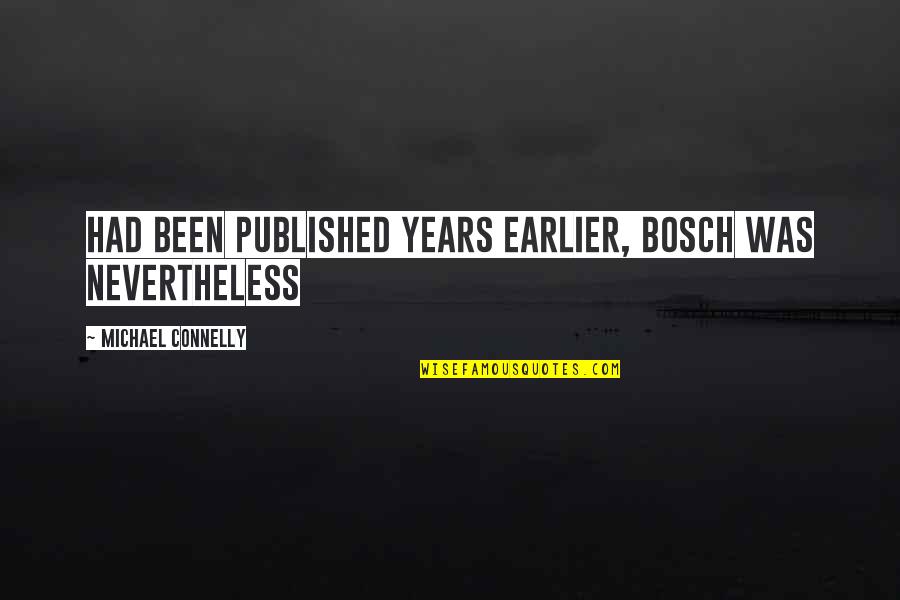 Michael Connelly Quotes By Michael Connelly: had been published years earlier, Bosch was nevertheless Michael Connelly Quotes By Michael Connelly: had been published years earlier, Bosch was nevertheless