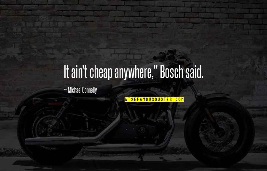Michael Connelly Quotes By Michael Connelly: It ain't cheap anywhere," Bosch said. Michael Connelly Quotes By Michael Connelly: It ain't cheap anywhere," Bosch said.