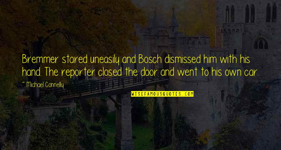 Michael Connelly Quotes By Michael Connelly: Bremmer stared uneasily and Bosch dismissed him with Michael Connelly Quotes By Michael Connelly: Bremmer stared uneasily and Bosch dismissed him with