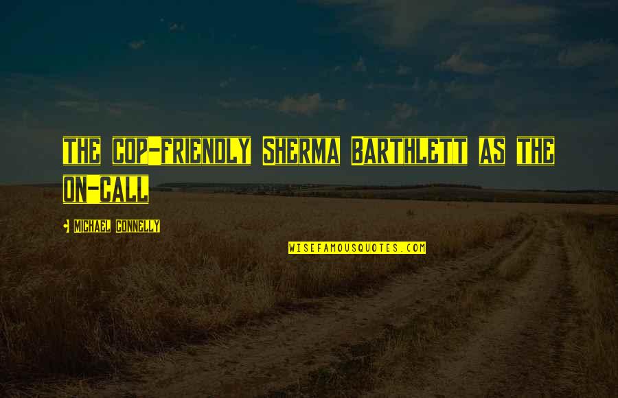 Michael Connelly Quotes By Michael Connelly: the cop-friendly Sherma Barthlett as the on-call Michael Connelly Quotes By Michael Connelly: the cop-friendly Sherma Barthlett as the on-call