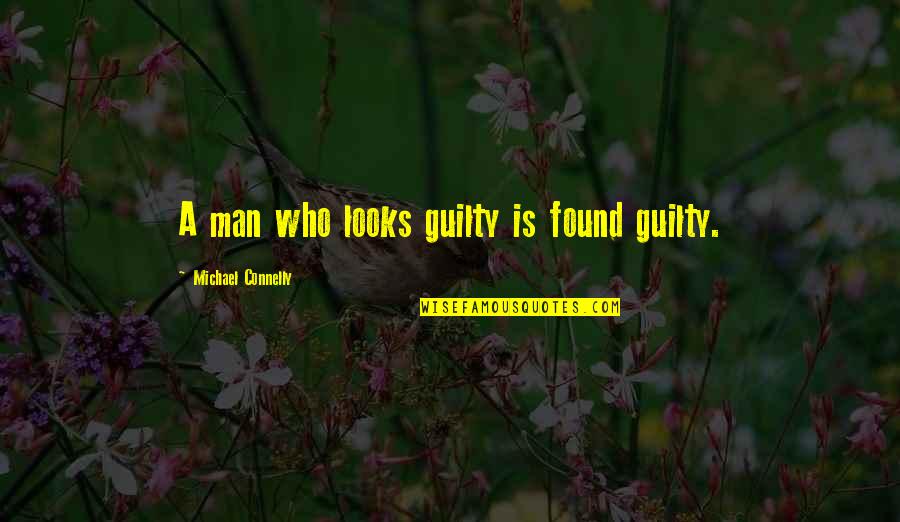 Michael Connelly Quotes By Michael Connelly: A man who looks guilty is found guilty. Michael Connelly Quotes By Michael Connelly: A man who looks guilty is found guilty.