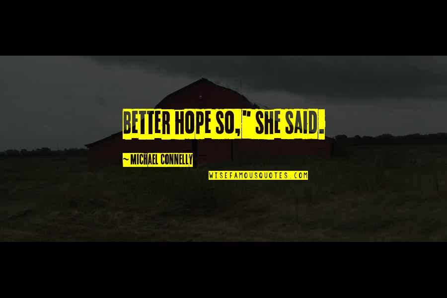 Michael Connelly Quotes By Michael Connelly: Better hope so," she said. Michael Connelly Quotes By Michael Connelly: Better hope so," she said.