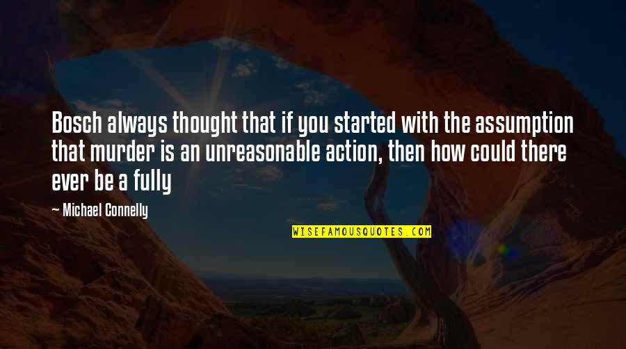 Michael Connelly Quotes By Michael Connelly: Bosch always thought that if you started with Michael Connelly Quotes By Michael Connelly: Bosch always thought that if you started with