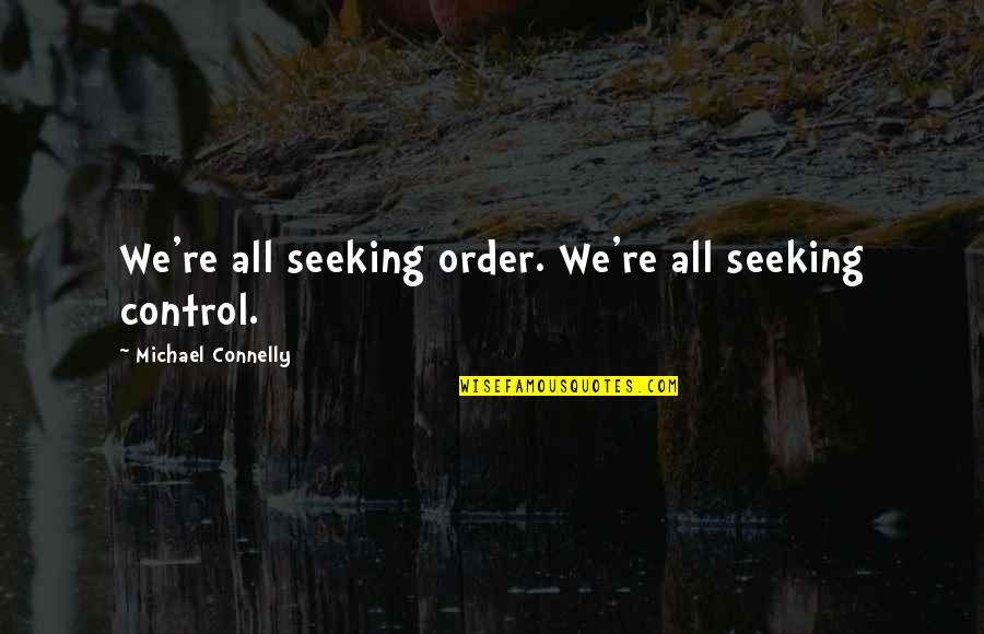 Michael Connelly Quotes By Michael Connelly: We're all seeking order. We're all seeking control. Michael Connelly Quotes By Michael Connelly: We're all seeking order. We're all seeking control.