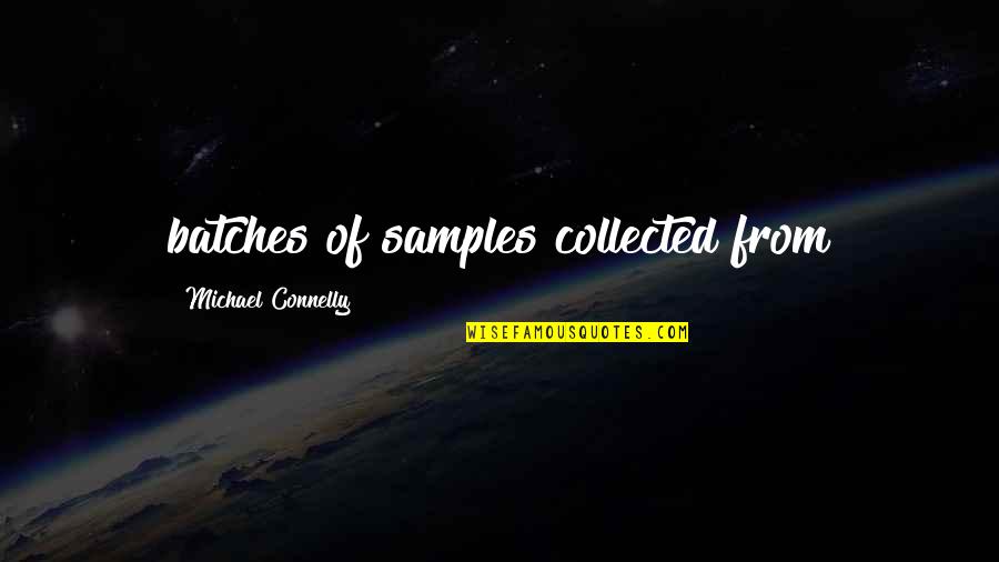 Michael Connelly Quotes By Michael Connelly: batches of samples collected from