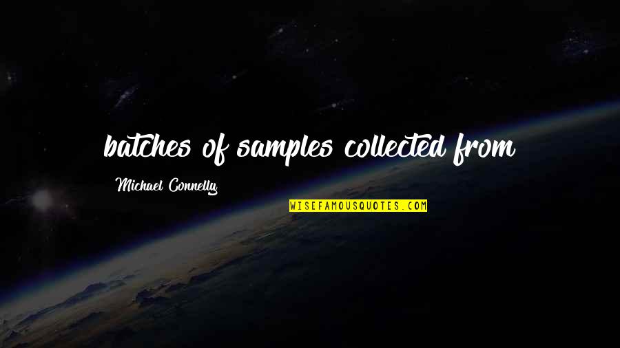 Michael Connelly Quotes By Michael Connelly: batches of samples collected from Michael Connelly Quotes By Michael Connelly: batches of samples collected from