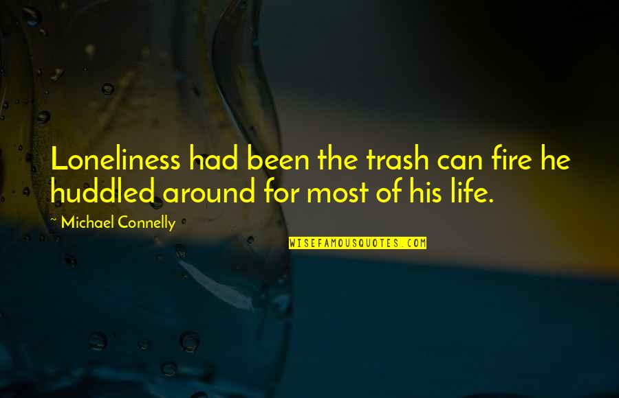 Michael Connelly Quotes By Michael Connelly: Loneliness had been the trash can fire he