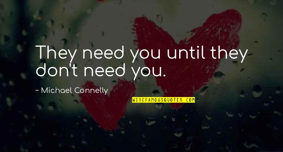 Michael Connelly Quotes By Michael Connelly: They need you until they don't need you. Michael Connelly Quotes By Michael Connelly: They need you until they don't need you.