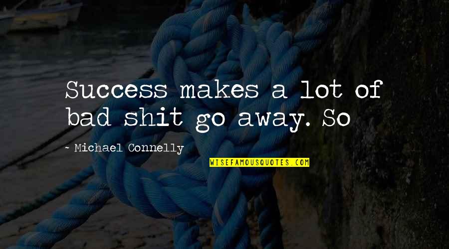 Michael Connelly Quotes By Michael Connelly: Success makes a lot of bad shit go Michael Connelly Quotes By Michael Connelly: Success makes a lot of bad shit go