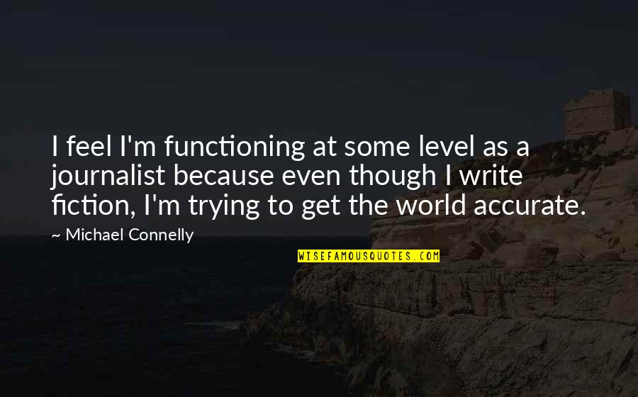 Michael Connelly Quotes By Michael Connelly: I feel I'm functioning at some level as Michael Connelly Quotes By Michael Connelly: I feel I'm functioning at some level as