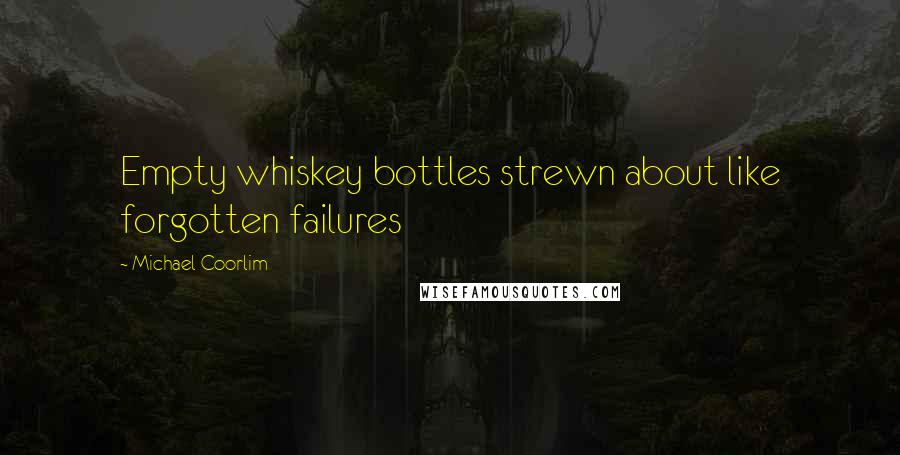 Michael Coorlim quotes: Empty whiskey bottles strewn about like forgotten failures