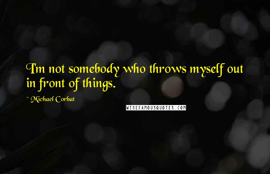 Michael Corbat quotes: I'm not somebody who throws myself out in front of things.