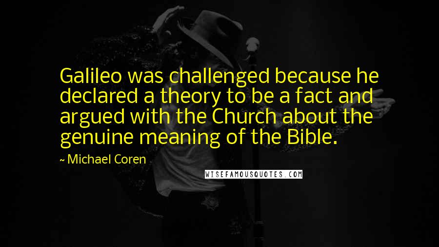 Michael Coren quotes: Galileo was challenged because he declared a theory to be a fact and argued with the Church about the genuine meaning of the Bible.